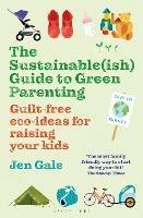 The Sustainable(ish) Guide to Green Parenting: Guilt-free eco-ideas for raising your kids