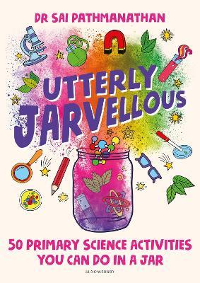 Utterly Jarvellous: 50 primary science activities you can do in a jar - Dr Sai Pathmanathan - cover