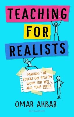 Teaching for Realists: Making the education system work for you and your pupils - Omar Akbar - cover