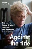 Against the Tide: The best of Roger Scruton's columns, commentaries and criticism - Roger Scruton - cover