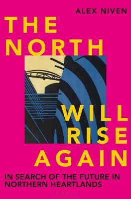 The North Will Rise Again: In Search of the Future in Northern Heartlands - Alex Niven - cover