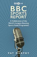 BBC Sports Report: A Celebration of the World's Longest-Running Sports Radio Programme: Shortlisted for the Sunday Times Sports Book Awards 2023
