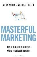 Masterful Marketing: How to Dominate Your Market With a Value-Based Approach - Alan Weiss,Lisa Larter - cover