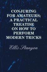 Conjuring for Amateurs; A Practical Treatise on How to Perform Modern Tricks