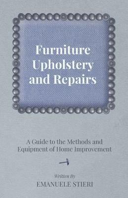 Furniture Upholstery and Repairs - A Guide to the Methods and Equipment of Home Improvement - Emanuele Stieri - cover
