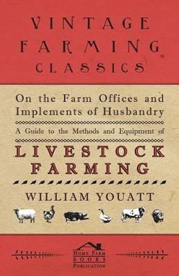 On the Farm Offices and Implements of Husbandry - A Guide to the Methods and Equipment of Livestock Farming - William Youatt - cover
