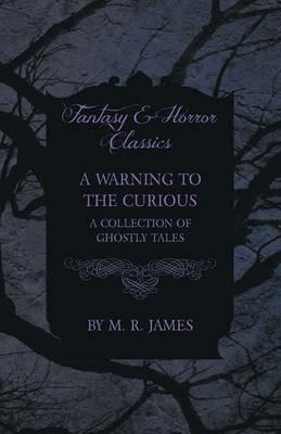 A Warning to the Curious - A Collection of Ghostly Tales (Fantasy and Horror Classics) - M. R. James - cover