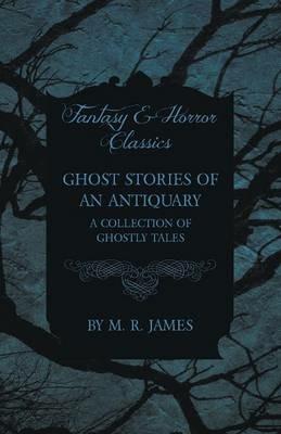 Ghost Stories of an Antiquary - A Collection of Ghostly Tales (Fantasy and Horror Classics) - M. R. James - cover