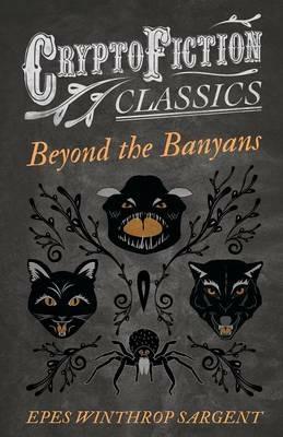 Beyond the Banyans (Cryptofiction Classics) - Epes Winthrop Sargent - cover