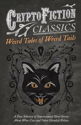 Weird Tales of Weird Tails - A Fine Selection of Supernatural Short Stories about Were-Cats and Other Ghoulish Felines (Cryptofiction Classics) - Various - cover