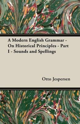 A Modern English Grammar - On Historical Principles - Part I - Sounds and Spellings - Otto Jespersen - cover