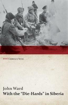 With the Die-Hards in Siberia (Wwi Centenary Series) - John Ward - cover