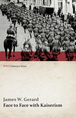 Face to Face with Kaiserism (WWI Centenary Series) - James W Gerard - cover