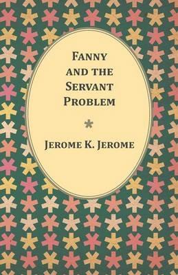 Fanny and the Servant Problem - Jerome K Jerome - cover