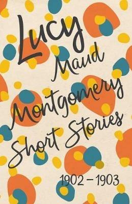 Lucy Maud Montgomery Short Stories, 1902 to 1903 - Lucy Maud Montgomery - cover