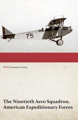 The Ninetieth Aero Squadron, American Expeditionary Forces - A History of its Activities During the World War, from Its Formation to Its Return to the United States (WWI Centenary Series) - Anon - cover