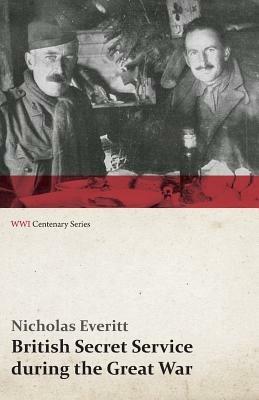 British Secret Service During the Great War (Wwi Centenary Series) - Nicholas Everitt - cover