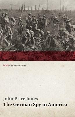 The German Spy in America: The Secret Plotting of German Spies in the U.S. and the Inside Story of the Sinking of the Lusitania (WWI Centenary Se - John Price Jones - cover