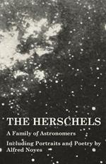 The Herschels - A Family of Astronomers - Including Portraits and Poetry by Alfred Noyes