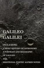 Galileo Galilei - Including a Brief History of Astronomy, a Portrait and Biography of Galileo and Additional Poetry Alfred Noyes