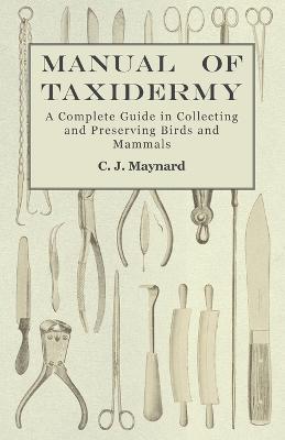 Manual of Taxidermy - A Complete Guide in Collecting and Preserving Birds and Mammals - C J Maynard - cover