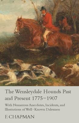 The Wensleydale Hounds Past and Present 1775-1907 - With Numerous Anecdotes, Incidents, and Illustrations of Well-Known Dalesmen - F Chapman - cover
