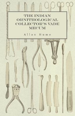 The Indian Ornithological Collector's Vade Mecum - Containing Brief Practical Instructions for Collecting, Preserving, Packing, and Keeping Specimens of Birds, Eggs, Nests, Feathers and Skeletons - Allan Hume - cover