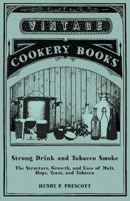 Strong Drink and Tobacco Smoke - The Structure, Growth, and Uses of Malt, Hops, Yeast, and Tobacco - Henry P Prescott - cover