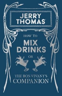 How to Mix Drinks or The Bon-Vivant's Companion - Containing Clear and Reliable Directions for Mixing all the Beverages used in the United States: Together with the most Popular British, French, German, Italian, Russian and Spanish Recipes, Embracing Punches, Juleps, Cobblers in Endless Variety - To Which is Added a Manual for the Manufacture of Cordials, Liquors, Fancy Syrups - Christian Schultz - cover