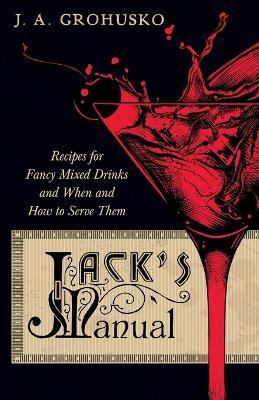 Jack's Manual on the Vintage and Production, Care and Handling of Wines and Liquors - A Handbook of Information for Home, Club or Hotel - Recipes for Fancy Mixed Drinks and When and How to Serve them - J a Grohusko - cover