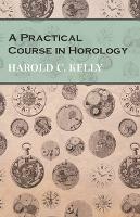 A Practical Course in Horology - Harold C Kelly - cover