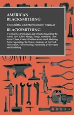 American Blacksmithing, Toolsmiths' and Steelworkers' Manual - It Comprises Particulars and Details Regarding: the Anvil, Tool Table, Sledge, Tongs, Hammers, How to use Them, Correct Position at an Anvil, Welding, Tube Expanding, the Horse, Anatomy of the Foot, Horseshoes, Horseshoeing, Hardening a Plowshare and Babbiting