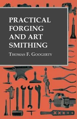 Practical Forging and Art Smithing - Thomas F Googerty - cover