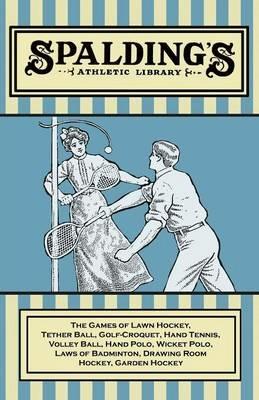 Spalding's Athletic Library - The Games of Lawn Hockey, Tether Ball, Golf-Croquet, Hand Tennis, Volley Ball, Hand Polo, Wicket Polo, Laws of Badminton, Drawing Room Hockey, Garden Hockey - Anon - cover