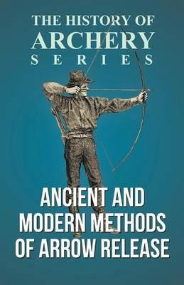 Ancient and Modern Methods of Arrow Release (History of Archery Series) - Edward S Morse,Horace A Ford - cover