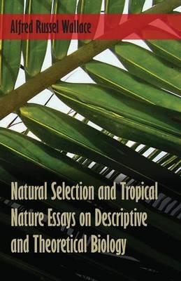 Natural Selection and Tropical Nature Essays on Descriptive and Theoretical Biology - Alfred Russel Wallace - cover