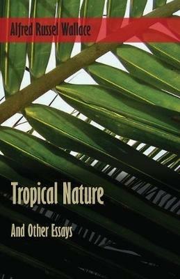 Tropical Nature, and Other Essays - Alfred Russel Wallace - cover