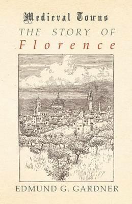 The Story of Florence (Medieval Towns Series) - Edmund G Gardner - cover