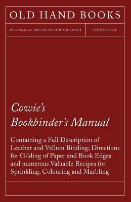 Cowie's Bookbinder's Manual - Containing a Full Description of Leather and Vellum Binding; Directions for Gilding of Paper and Book Edges and numerous Valuable Recipes for Sprinkling, Colouring and Marbling; Together with a Scale of Bookbinders' Charges; A - Anon - cover