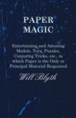 Paper magic - Entertaining and Amusing Models, Toys, Puzzles, Conjuring Tricks, etc., in which Paper is the Only or Principal Material Required - Will Blyth - cover
