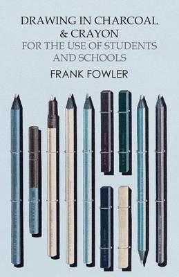 Drawing in Charcoal and Crayon for the Use of Students and Schools - Frank Fowler - cover