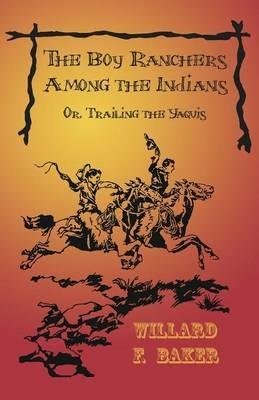 The Boy Ranchers Among the Indians; Or, Trailing the Yaquis - Willard F Baker - cover