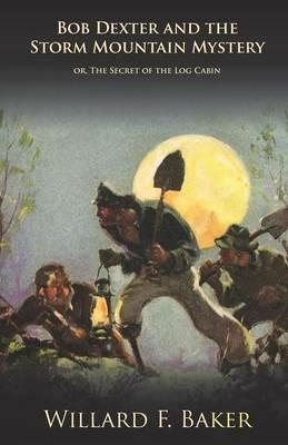 Bob Dexter and the Storm Mountain Mystery or, The Secret of the Log Cabin - Willard F Baker - cover
