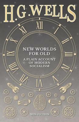 New Worlds For Old: A Plain Account of Modern Socialism - H G Wells - cover