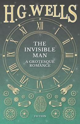 The Invisible Man: A Grotesque Romance - H G Wells - cover