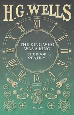 The King Who Was a King - The Book of a Film - H G Wells - cover