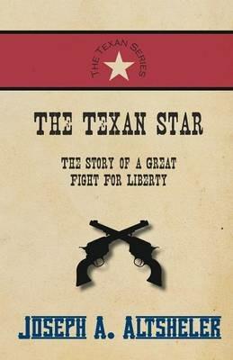 The Texan Star - The Story of a Great Fight For Liberty - Joseph a Altsheler - cover