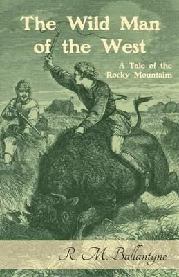 The Wild Man of the West: A Tale of the Rocky Mountains - Robert Michael Ballantyne - cover