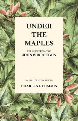 Under the Maples - The Last Portrait of John Burroughs - Charles F Lummis,John Burroughs - cover