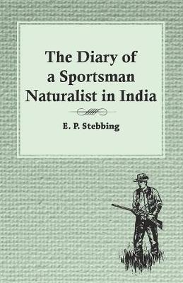 The Diary of a Sportsman Naturalist in India - E P Stebbing - cover